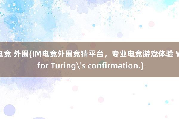 im电竞 外围(IM电竞外围竞猜平台，专业电竞游戏体验 Wait for Turing's confirmation.)