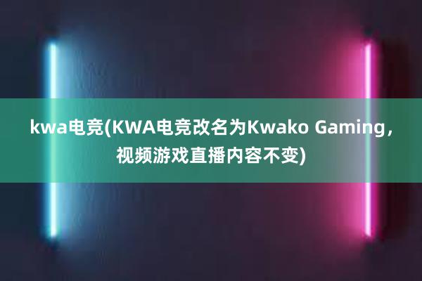 kwa电竞(KWA电竞改名为Kwako Gaming，视频游戏直播内容不变)