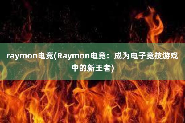raymon电竞(Raymon电竞：成为电子竞技游戏中的新王者)