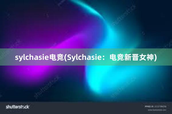sylchasie电竞(Sylchasie：电竞新晋女神)