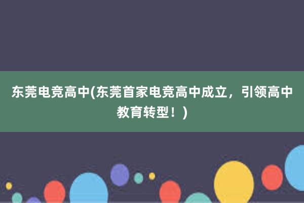 东莞电竞高中(东莞首家电竞高中成立，引领高中教育转型！)