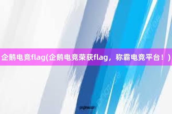 企鹅电竞flag(企鹅电竞荣获flag，称霸电竞平台！)