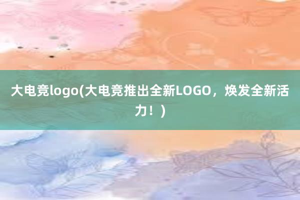 大电竞logo(大电竞推出全新LOGO，焕发全新活力！)