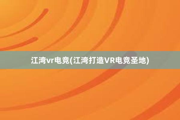 江湾vr电竞(江湾打造VR电竞圣地)