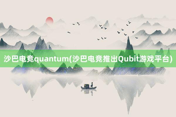 沙巴电竞quantum(沙巴电竞推出Qubit游戏平台)