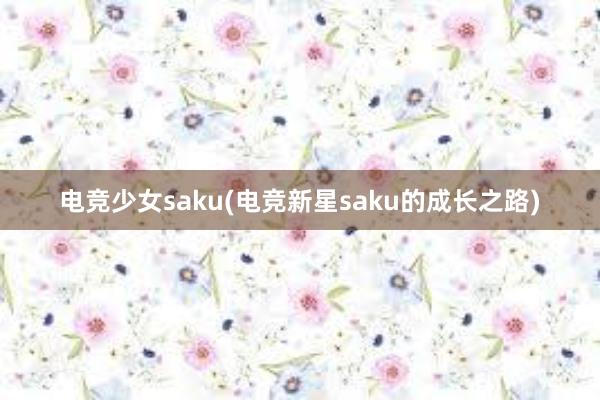 电竞少女saku(电竞新星saku的成长之路)