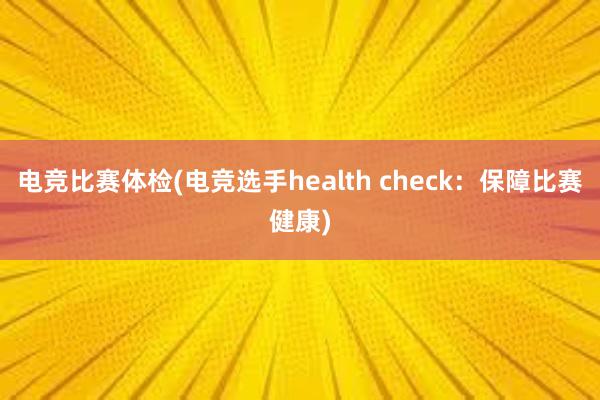 电竞比赛体检(电竞选手health check：保障比赛健康)