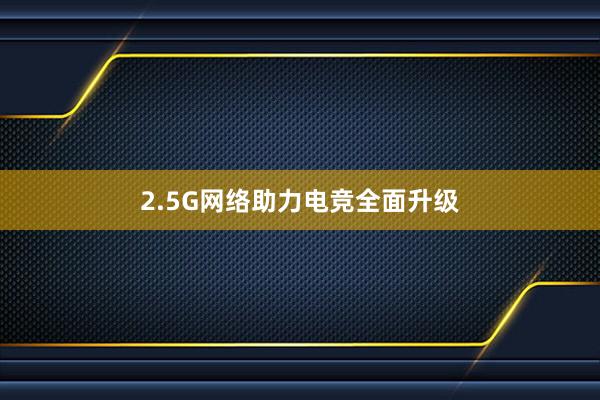 2.5G网络助力电竞全面升级