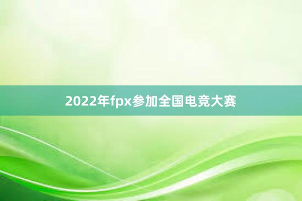 2022年fpx参加全国电竞大赛