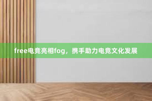 free电竞亮相fog，携手助力电竞文化发展