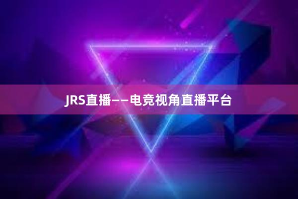 JRS直播——电竞视角直播平台