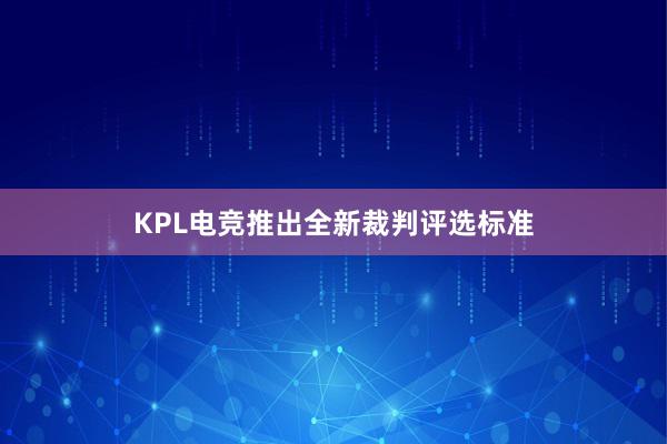 KPL电竞推出全新裁判评选标准