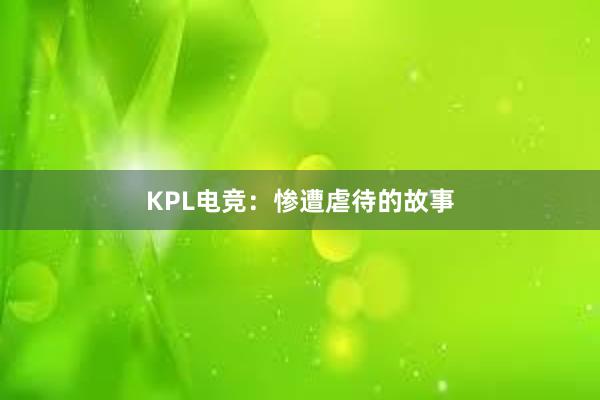 KPL电竞：惨遭虐待的故事