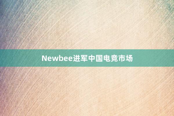 Newbee进军中国电竞市场