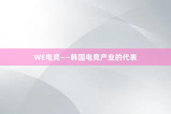 WE电竞——韩国电竞产业的代表