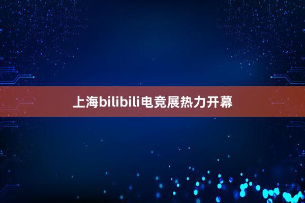 上海bilibili电竞展热力开幕