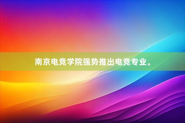 南京电竞学院强势推出电竞专业。