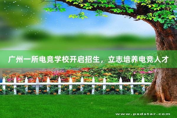 广州一所电竞学校开启招生，立志培养电竞人才