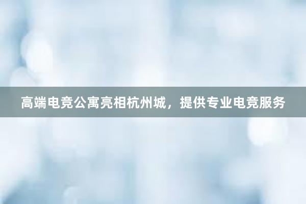 高端电竞公寓亮相杭州城，提供专业电竞服务